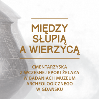 “Między Słupią  a Wierzycą, cmentarzyska kultury pomorskiej z badań Muzeum Archeologicznego  w Gdańsku”
